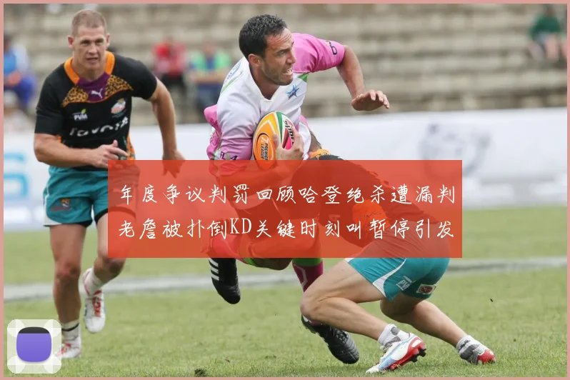 年度争议判罚回顾哈登绝杀遭漏判老詹被扑倒KD关键时刻叫暂停引发热议