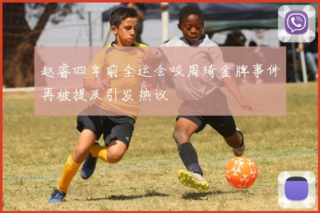 赵睿四年前全运会咬周琦金牌事件再被提及引发热议