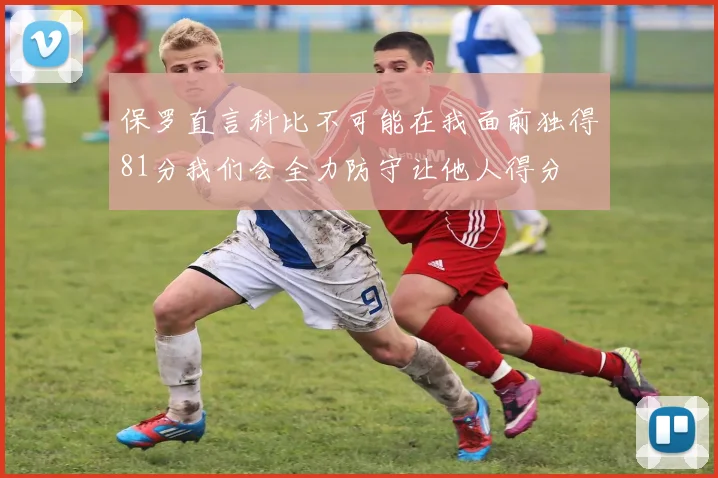 保罗直言科比不可能在我面前独得81分我们会全力防守让他人得分