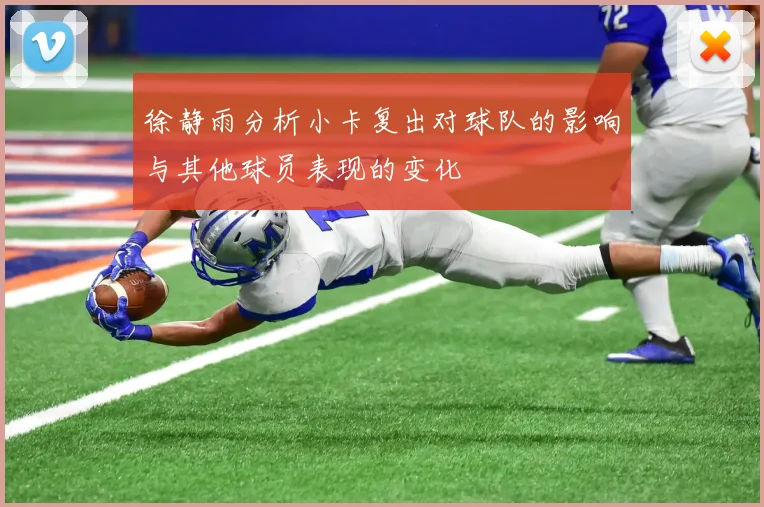 徐静雨分析小卡复出对球队的影响与其他球员表现的变化