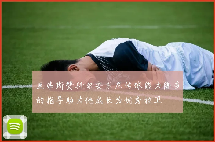 里弗斯赞科尔安东尼传球能力隆多的指导助力他成长为优秀控卫