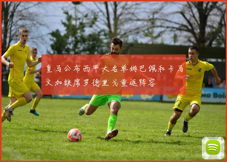 皇马公布西甲大名单姆巴佩和卡马文加缺席罗德里戈重返阵容
