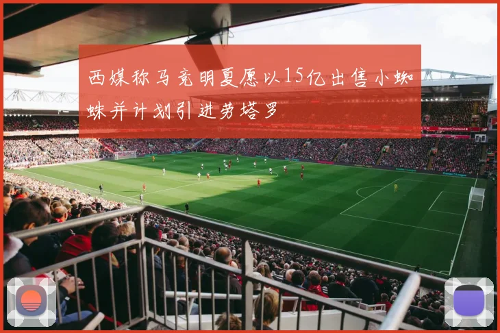 西媒称马竞明夏愿以15亿出售小蜘蛛并计划引进劳塔罗