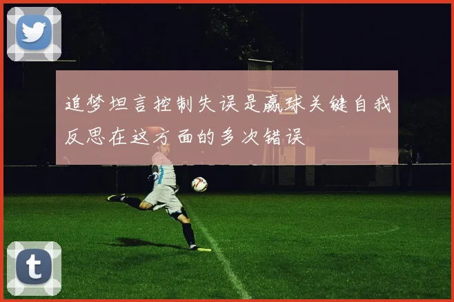 追梦坦言控制失误是赢球关键自我反思在这方面的多次错误
