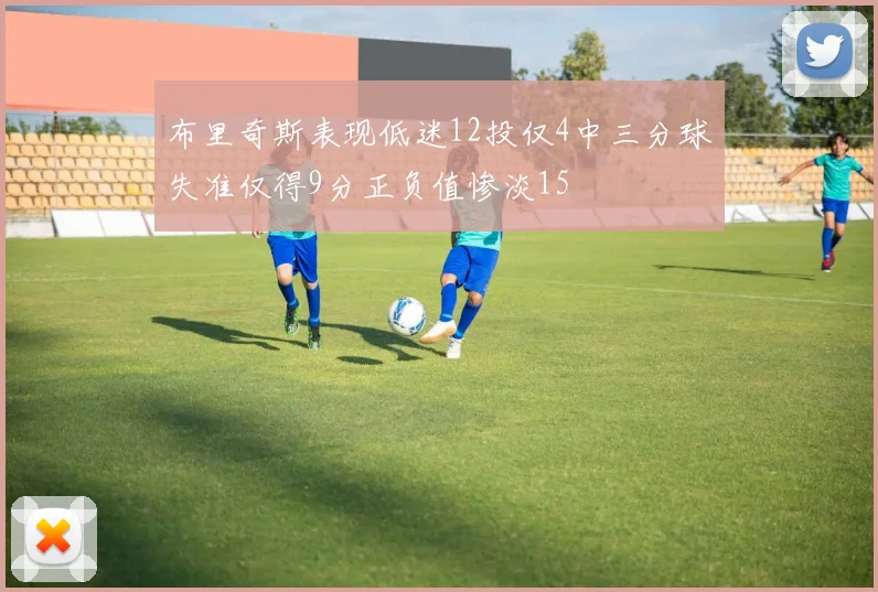 布里奇斯表现低迷12投仅4中三分球失准仅得9分正负值惨淡15