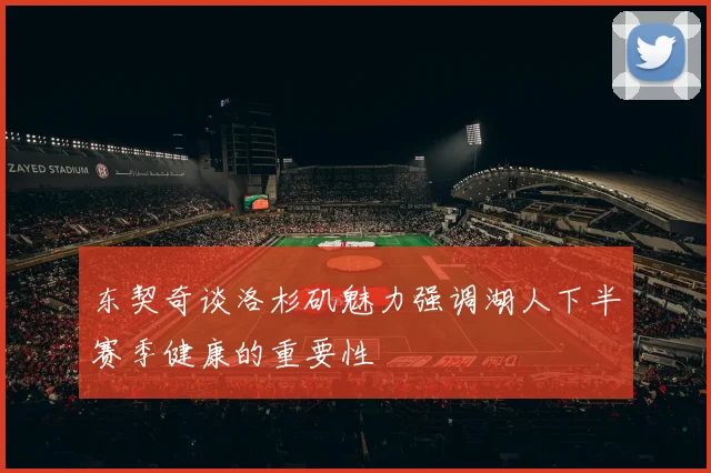 东契奇谈洛杉矶魅力强调湖人下半赛季健康的重要性