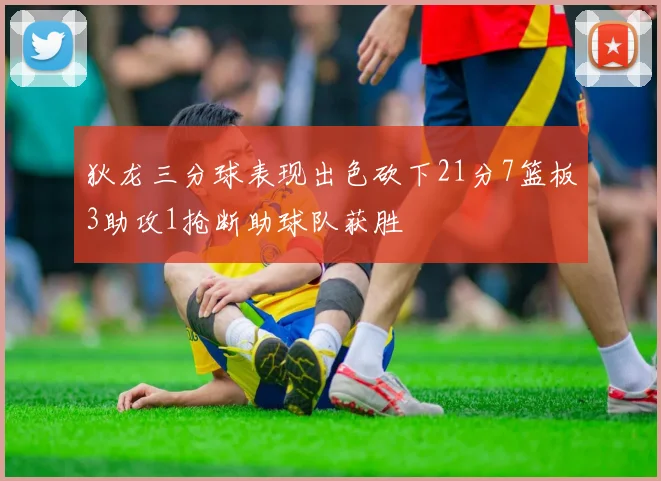 狄龙三分球表现出色砍下21分7篮板3助攻1抢断助球队获胜