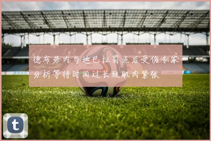 德布劳内与迪巴拉罚点后受伤专家分析等待时间过长致肌肉紧张
