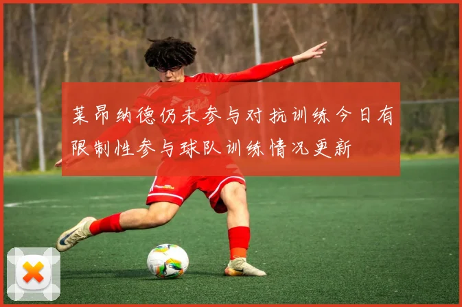莱昂纳德仍未参与对抗训练今日有限制性参与球队训练情况更新