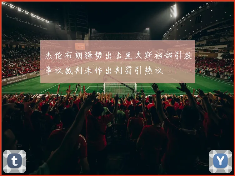 杰伦布朗强势出击里夫斯裆部引发争议裁判未作出判罚引热议