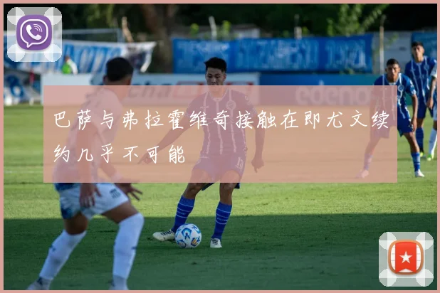 巴萨与弗拉霍维奇接触在即尤文续约几乎不可能