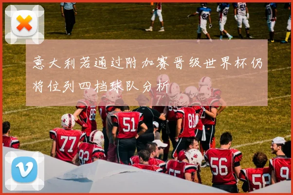 意大利若通过附加赛晋级世界杯仍将位列四档球队分析