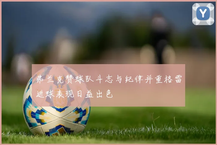 弗兰克赞球队斗志与纪律并重格雷进球表现日益出色