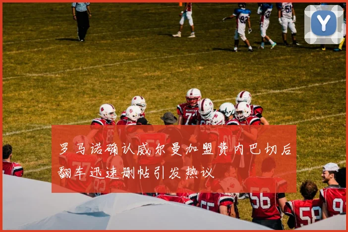 罗马诺确认威尔曼加盟费内巴切后翻车迅速删帖引发热议