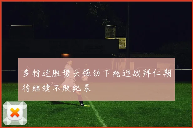 多特连胜势头强劲下轮迎战拜仁期待继续不败纪录