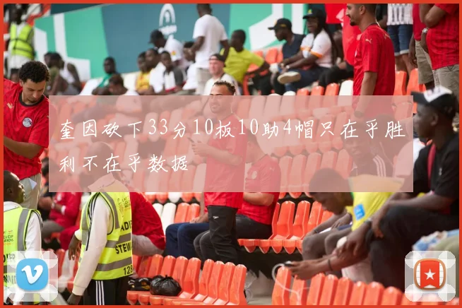 奎因砍下33分10板10助4帽只在乎胜利不在乎数据