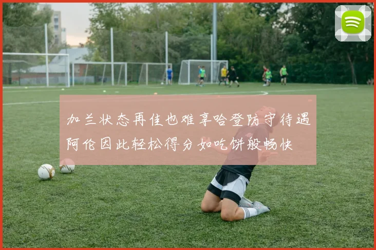 加兰状态再佳也难享哈登防守待遇阿伦因此轻松得分如吃饼般畅快