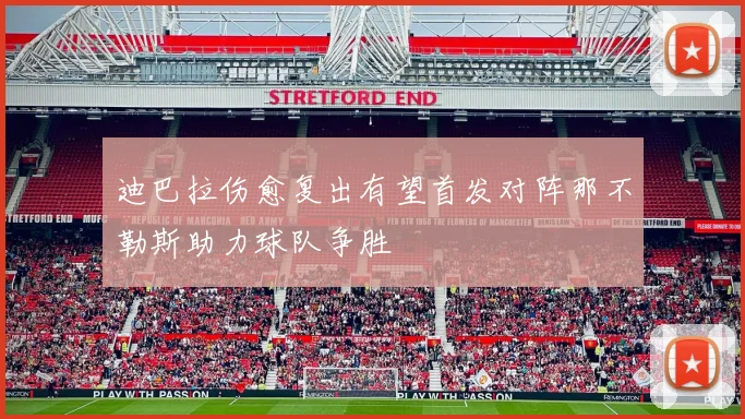 迪巴拉伤愈复出有望首发对阵那不勒斯助力球队争胜