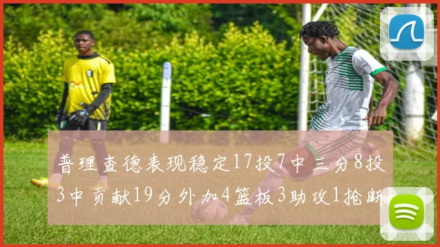 普理查德表现稳定17投7中三分8投3中贡献19分外加4篮板3助攻1抢断
